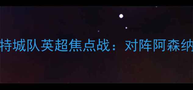 图片 莱斯特城队英超焦点战：对阵阿森纳前瞻