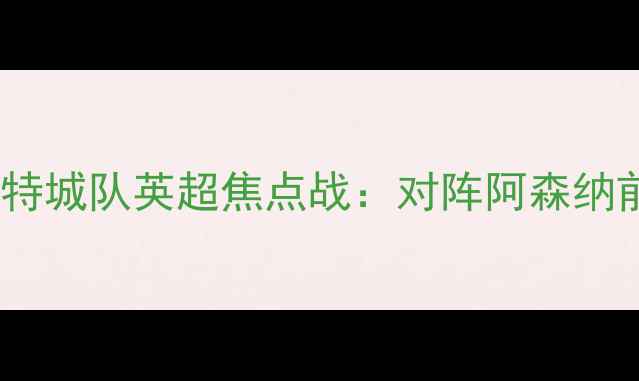 图片 莱斯特城队英超焦点战：对阵阿森纳前瞻1