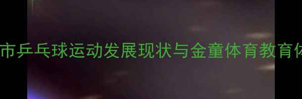 图片 莱芜市乒乓球运动发展现状与金童体育教育体系2