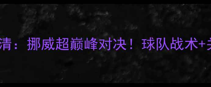 图片 萨尔普斯堡VS特罗姆瑟高清：挪威超巅峰对决！球队战术+关键球员+胜负预测全公开