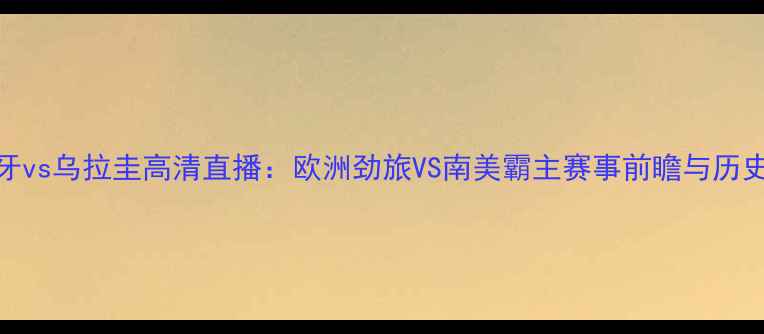 图片 葡萄牙vs乌拉圭高清直播：欧洲劲旅VS南美霸主赛事前瞻与历史交锋