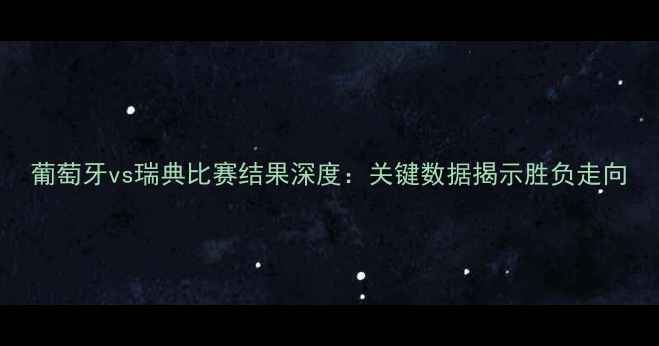 图片 葡萄牙vs瑞典比赛结果深度：关键数据揭示胜负走向