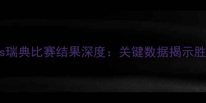 图片 葡萄牙vs瑞典比赛结果深度：关键数据揭示胜负走向2