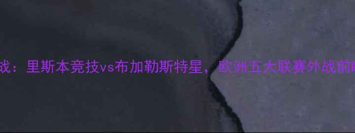 图片 葡超焦点战：里斯本竞技vs布加勒斯特星，欧洲五大联赛外战前瞻与战术1