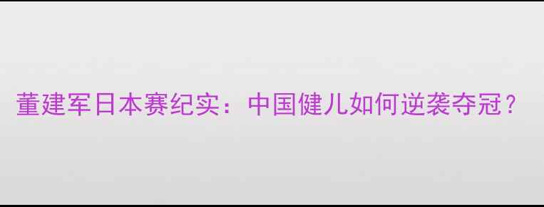 图片 董建军日本赛纪实：中国健儿如何逆袭夺冠？
