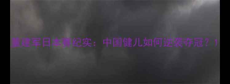 图片 董建军日本赛纪实：中国健儿如何逆袭夺冠？1