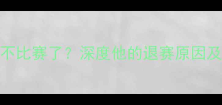 图片 董建军退役不比赛了？深度他的退赛原因及背后故事🏆