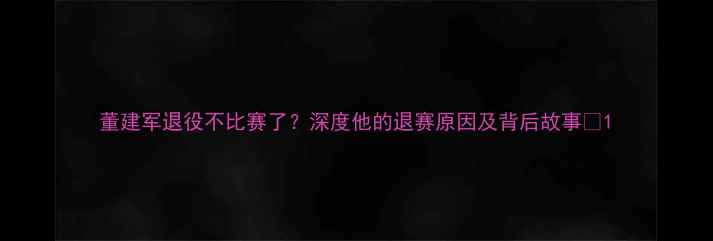 图片 董建军退役不比赛了？深度他的退赛原因及背后故事🏆1