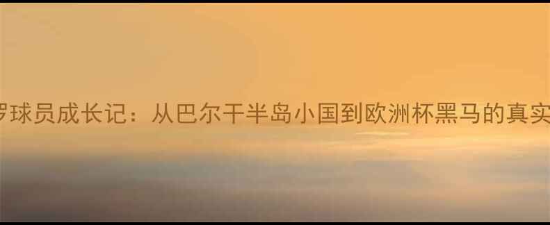 图片 蒙特内格罗球员成长记：从巴尔干半岛小国到欧洲杯黑马的真实蜕变之路2