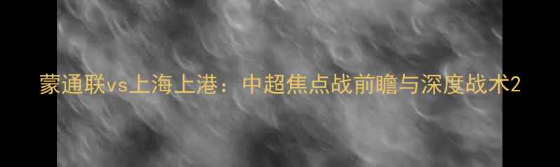 图片 蒙通联vs上海上港：中超焦点战前瞻与深度战术2