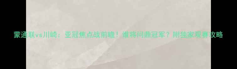图片 蒙通联vs川崎：亚冠焦点战前瞻！谁将问鼎冠军？附独家观赛攻略