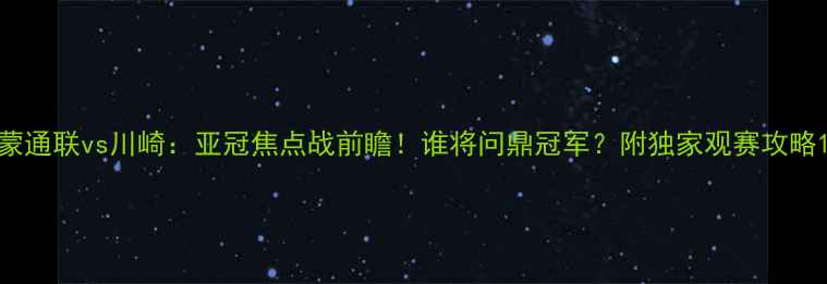 图片 蒙通联vs川崎：亚冠焦点战前瞻！谁将问鼎冠军？附独家观赛攻略1