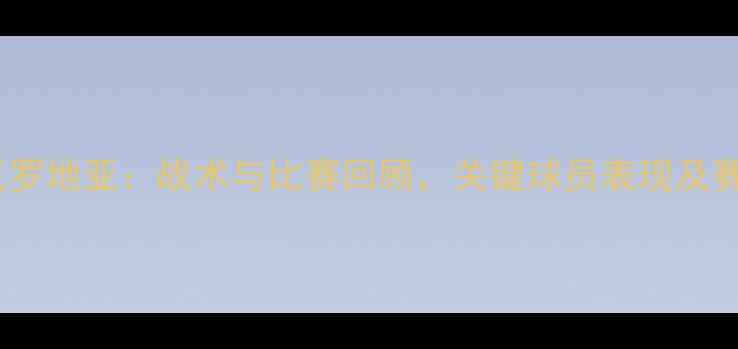 图片 蓝队vs克罗地亚：战术与比赛回顾，关键球员表现及赛事影响1