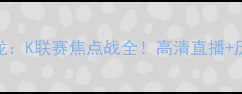 图片 蔚山现代vs全南天龙：K联赛焦点战全！高清直播+历史交锋+战术预测1