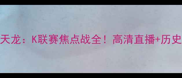 图片 蔚山现代vs全南天龙：K联赛焦点战全！高清直播+历史交锋+战术预测2