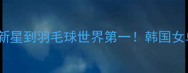 图片 蔡侑玎：从青涩新星到羽毛球世界第一！韩国女单的封神之路全2