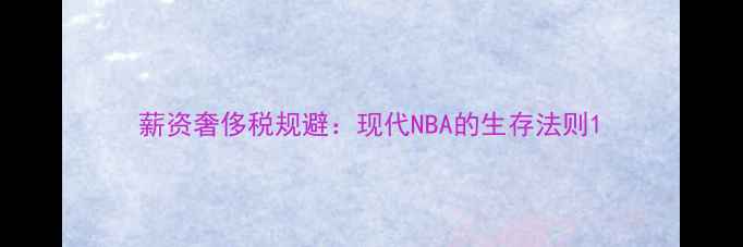 图片 薪资奢侈税规避：现代NBA的生存法则1