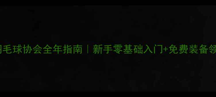 图片 虎门羽毛球协会全年指南｜新手零基础入门+免费装备领取！2