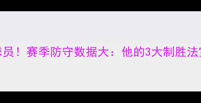 图片 蝉联最佳防守球员！赛季防守数据大：他的3大制胜法宝你绝对想不到