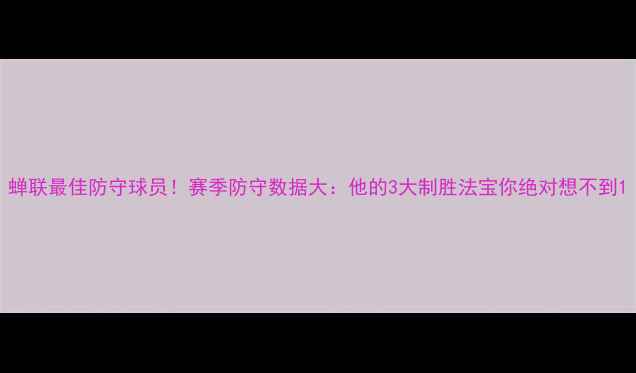 图片 蝉联最佳防守球员！赛季防守数据大：他的3大制胜法宝你绝对想不到1