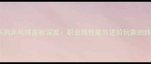 图片 蝴蝶FL系列乒乓球底板深度：职业级性能与进阶玩家的终极选择1