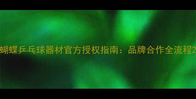 图片 蝴蝶乒乓球器材官方授权指南：品牌合作全流程2