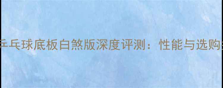 图片 蝴蝶乒乓球底板白煞版深度评测：性能与选购指南1