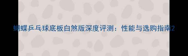 图片 蝴蝶乒乓球底板白煞版深度评测：性能与选购指南2