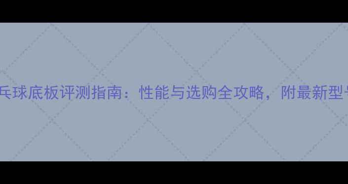 图片 蝴蝶乒乓球底板评测指南：性能与选购全攻略，附最新型号对比1