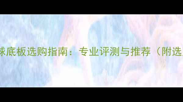 图片 蝴蝶乒乓球底板选购指南：专业评测与推荐（附选购技巧）1