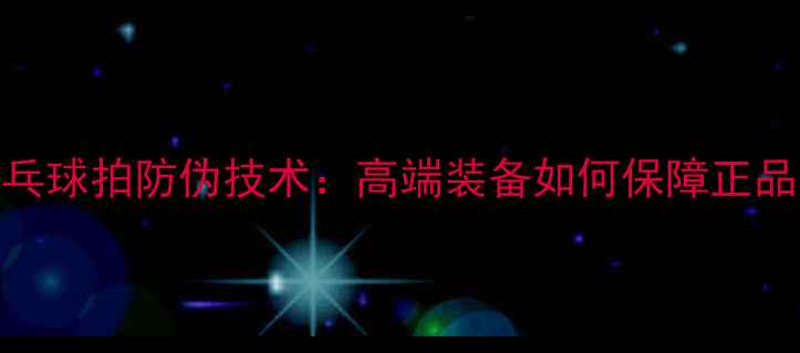 图片 蝴蝶乒乓球拍防伪技术：高端装备如何保障正品与性能