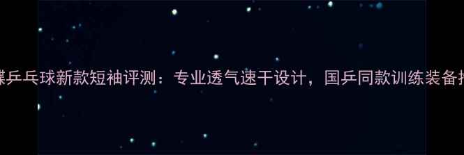 图片 蝴蝶乒乓球新款短袖评测：专业透气速干设计，国乒同款训练装备推荐