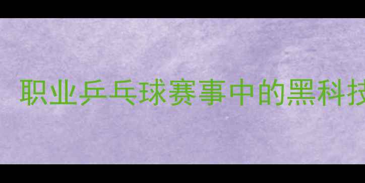 图片 蝴蝶王地板：职业乒乓球赛事中的黑科技与选购指南