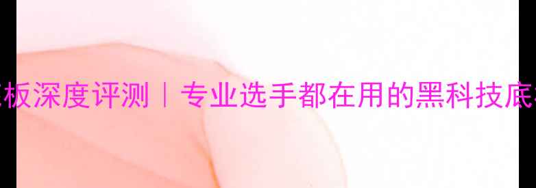 图片 蝴蝶纤维乒乓球底板深度评测｜专业选手都在用的黑科技底板究竟强在哪里？