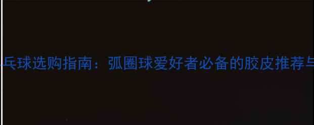 图片 蝴蝶胶皮乒乓球选购指南：弧圈球爱好者必备的胶皮推荐与使用技巧1