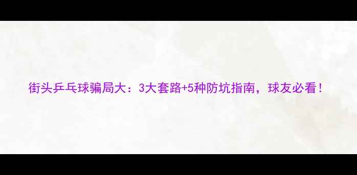 图片 街头乒乓球骗局大：3大套路+5种防坑指南，球友必看！