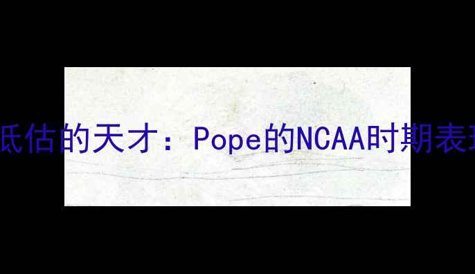 图片 被低估的天才：Pope的NCAA时期表现1