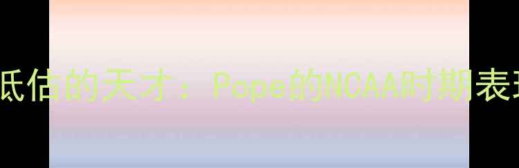 图片 被低估的天才：Pope的NCAA时期表现2