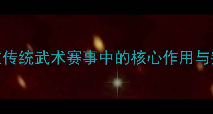 图片 裁判员在传统武术赛事中的核心作用与判罚标准