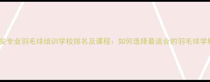 图片 西安专业羽毛球培训学校排名及课程：如何选择最适合的羽毛球学校1