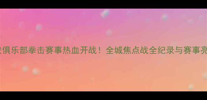 图片 西安俱乐部拳击赛事热血开战！全城焦点战全纪录与赛事亮点1