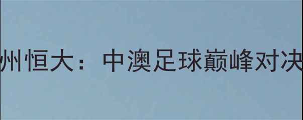 图片 西悉尼流浪者VS广州恒大：中澳足球巅峰对决！独家战意与看点