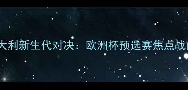 图片 西班牙VS意大利新生代对决：欧洲杯预选赛焦点战前瞻与战术2