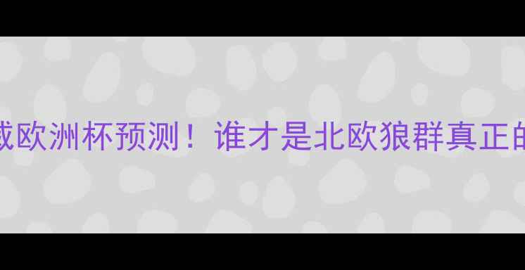 图片 西班牙VS挪威欧洲杯预测！谁才是北欧狼群真正的对手？🏆⚽