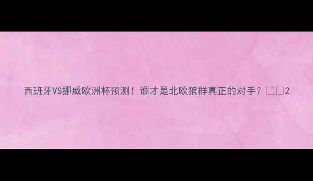 图片 西班牙VS挪威欧洲杯预测！谁才是北欧狼群真正的对手？🏆⚽2