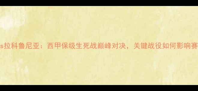 图片 西班牙人vs拉科鲁尼亚：西甲保级生死战巅峰对决，关键战役如何影响赛季走向？1
