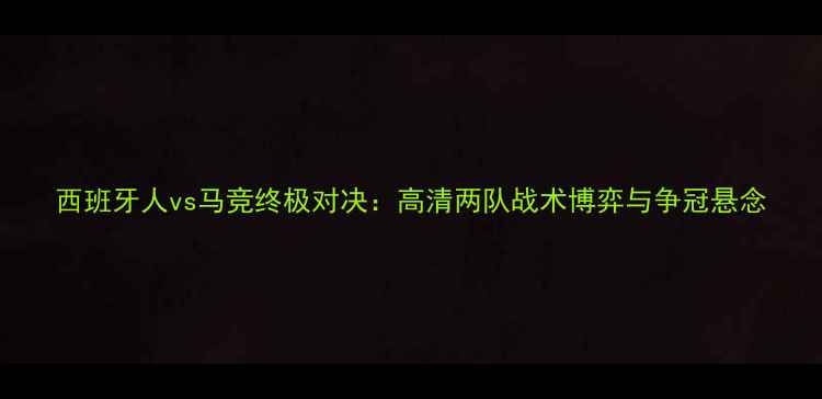 图片 西班牙人vs马竞终极对决：高清两队战术博弈与争冠悬念