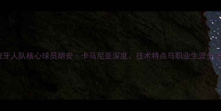 图片 西班牙人队核心球员胡安·卡马尼亚深度：技术特点与职业生涯全记录1