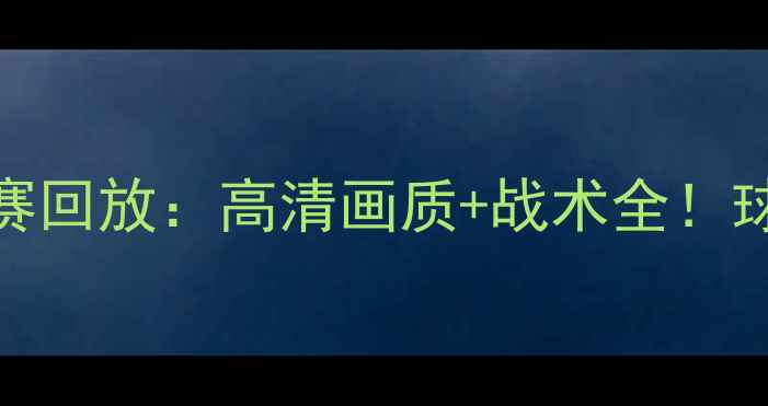 图片 西班牙国家队比赛回放：高清画质+战术全！球迷必看精彩瞬间