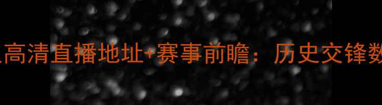 图片 西班牙女足vs英格兰女足高清直播地址+赛事前瞻：历史交锋数据+战术分析+球员对决1